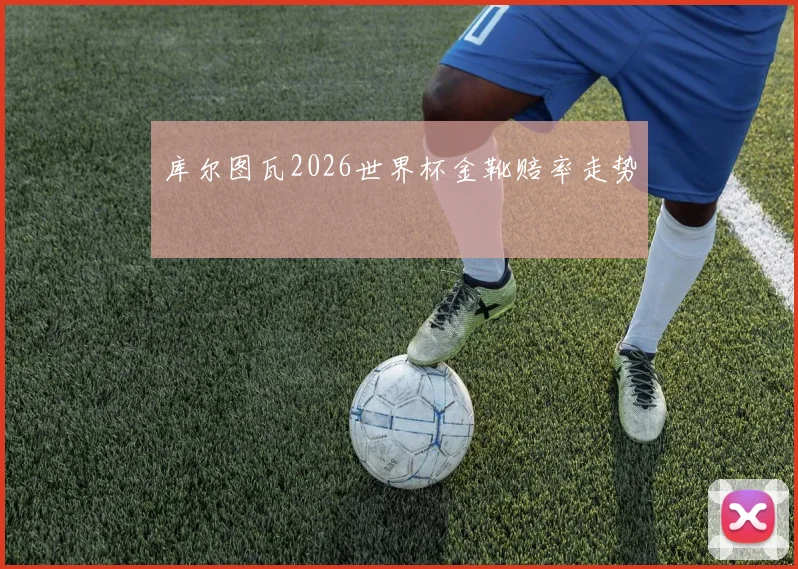 库尔图瓦2026世界杯金靴赔率走势