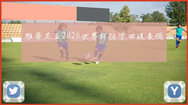 维蒂尼亚2026世界杯防守回追表现