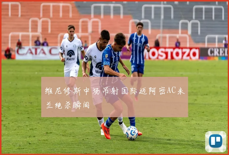 维尼修斯中场吊射国际迈阿密AC米兰绝杀瞬间