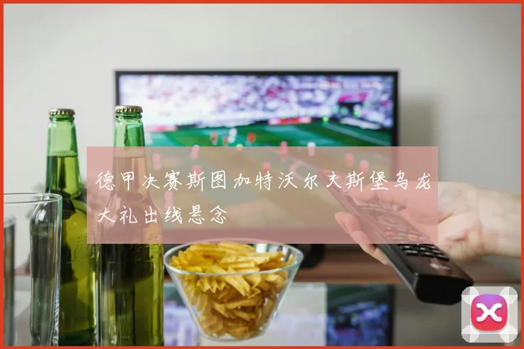 德甲决赛斯图加特沃尔夫斯堡乌龙大礼出线悬念