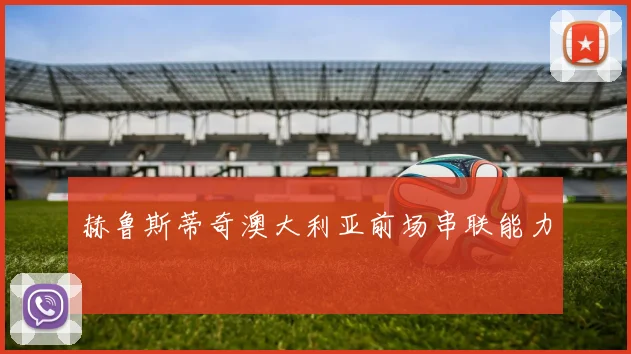 赫鲁斯蒂奇澳大利亚前场串联能力