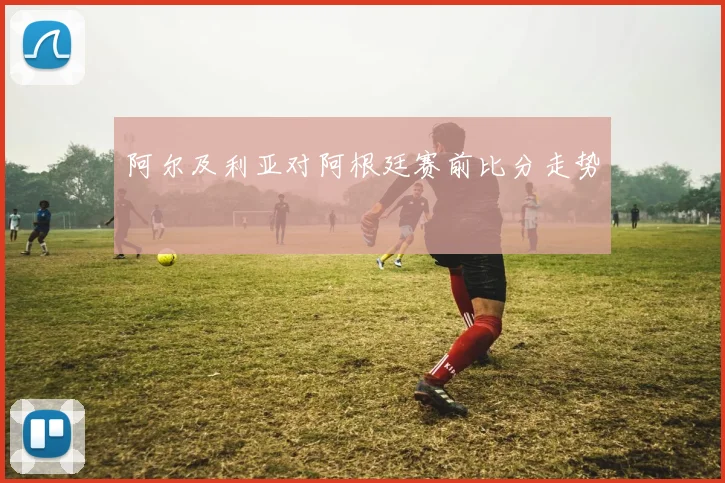 阿尔及利亚对阿根廷赛前比分走势