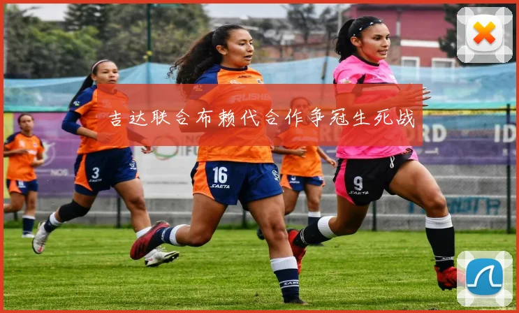 吉达联合布赖代合作争冠生死战