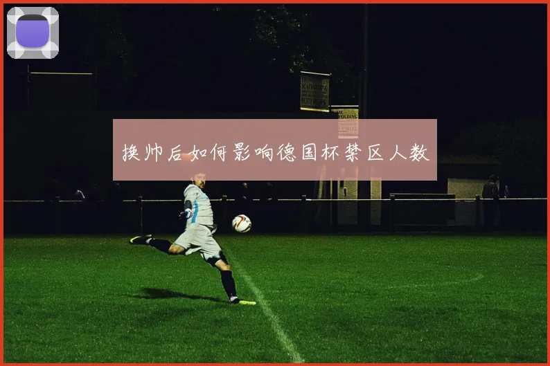 换帅后如何影响德国杯禁区人数