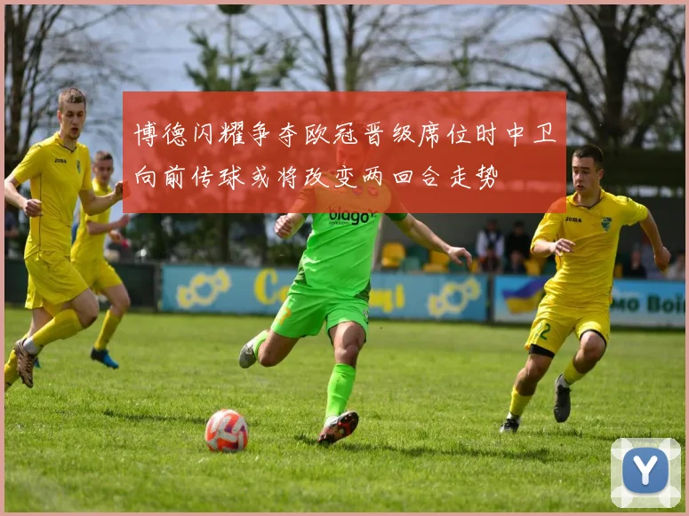 博德闪耀争夺欧冠晋级席位时中卫向前传球或将改变两回合走势