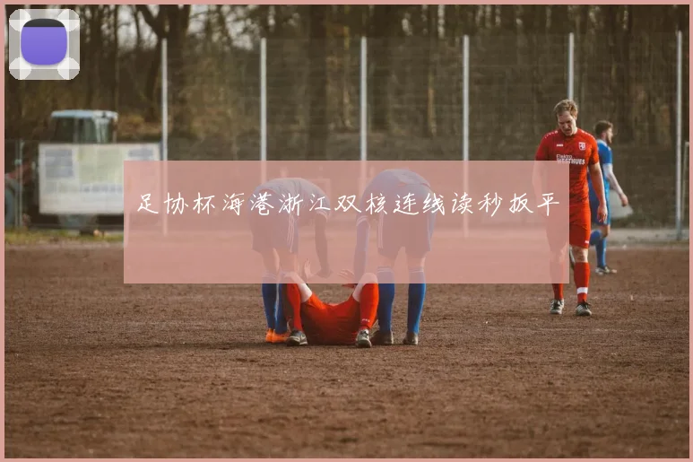 足协杯海港浙江双核连线读秒扳平