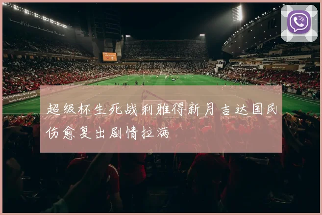 超级杯生死战利雅得新月吉达国民伤愈复出剧情拉满