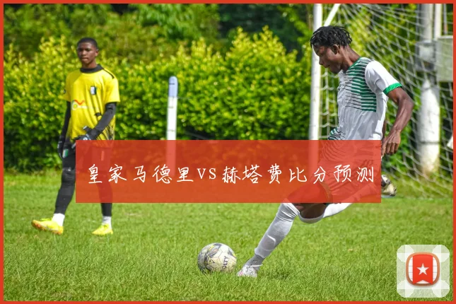 皇家马德里vs赫塔费比分预测