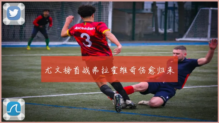 尤文榜首战弗拉霍维奇伤愈归来