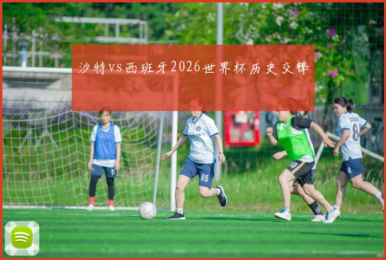 沙特vs西班牙2026世界杯历史交锋