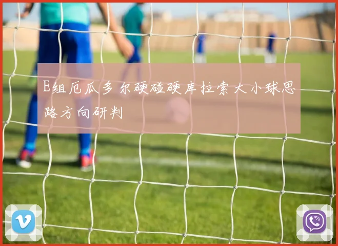 E组厄瓜多尔硬碰硬库拉索大小球思路方向研判