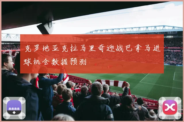克罗地亚克拉马里奇迎战巴拿马进球机会数据预测