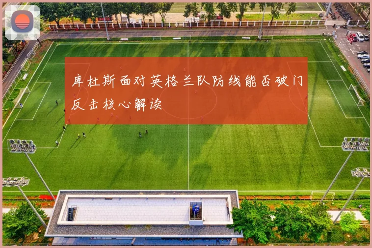 库杜斯面对英格兰队防线能否破门反击核心解读