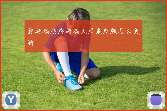 爱游戏棋牌游戏大厅最新版怎么更新