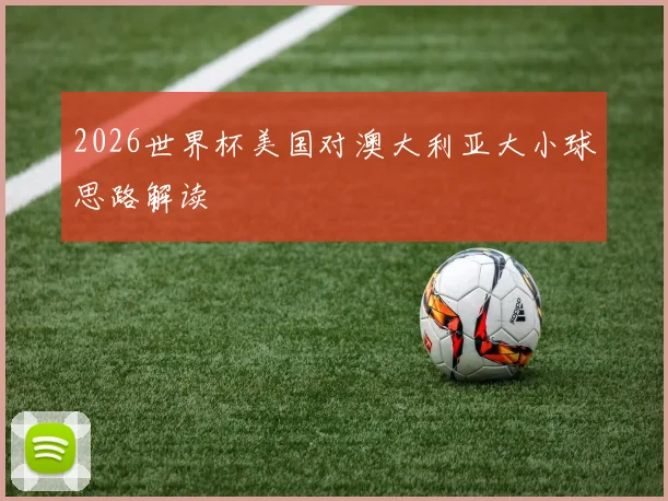 2026世界杯美国对澳大利亚大小球思路解读