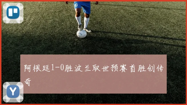 阿根廷1-0胜波兰取世预赛首胜创传奇