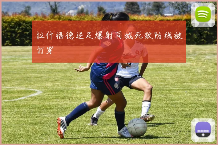 拉什福德逆足爆射同城死敌防线被打穿
