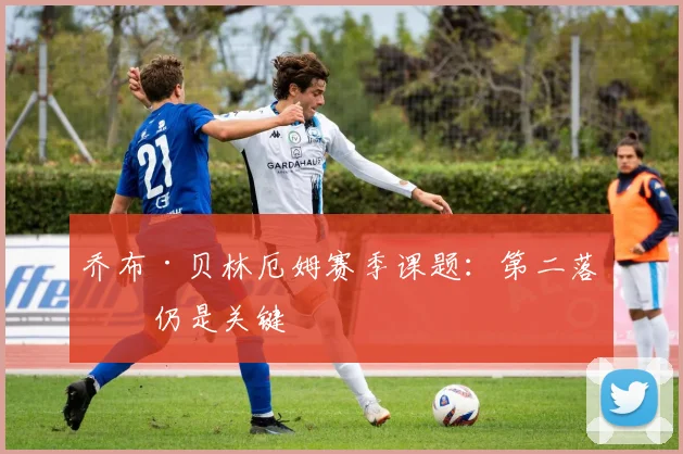 乔布·贝林厄姆赛季课题：第二落点仍是关键