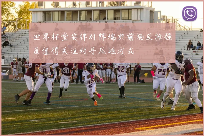 世界杯堂安律对阵瑞典前场反抢强度值得关注对手压迫方式