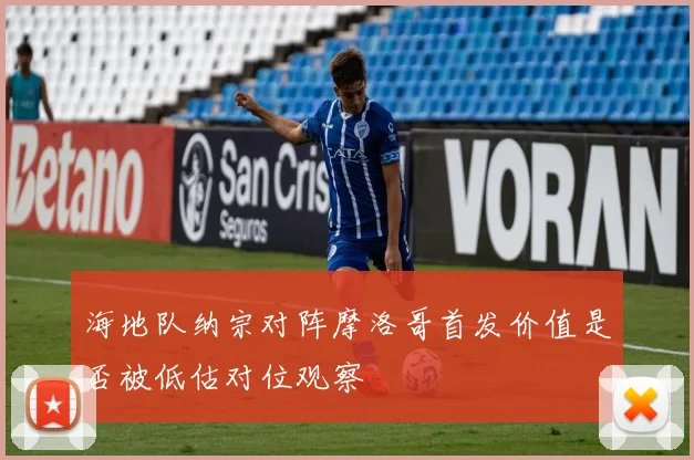 海地队纳宗对阵摩洛哥首发价值是否被低估对位观察