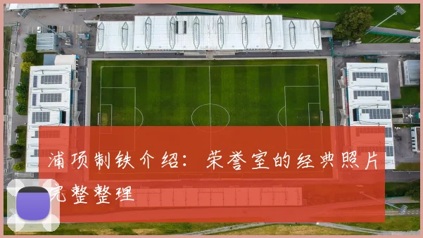 浦项制铁介绍:荣誉室的经典照片完整整理