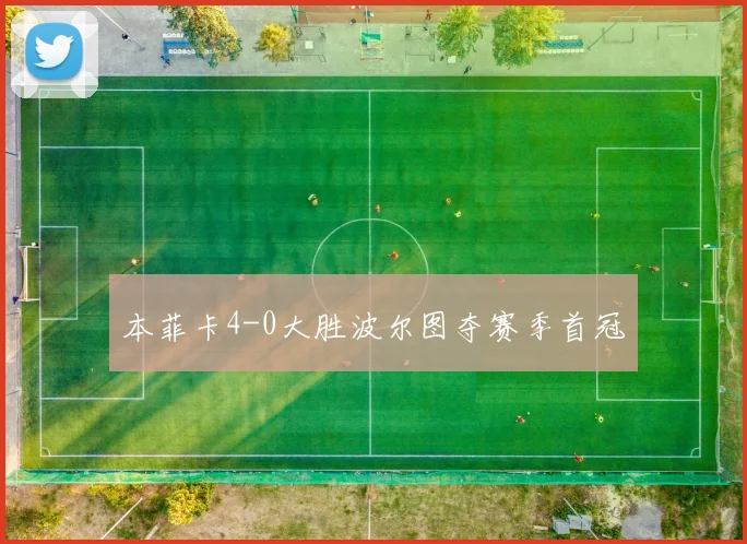 本菲卡4-0大胜波尔图夺赛季首冠