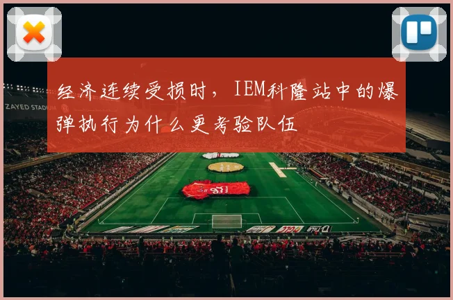 经济连续受损时,IEM科隆站中的爆弹执行为什么更考验队伍