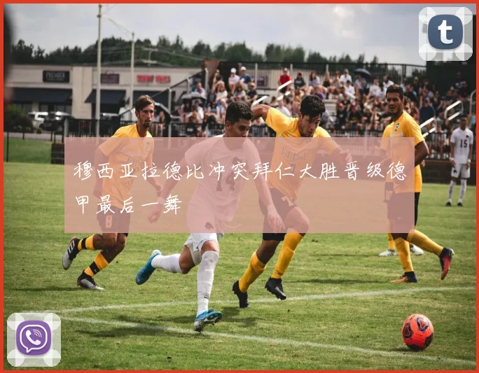 穆西亚拉德比冲突拜仁大胜晋级德甲最后一舞