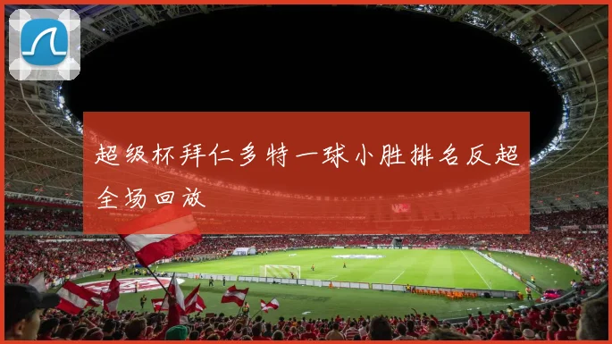 超级杯拜仁多特一球小胜排名反超全场回放